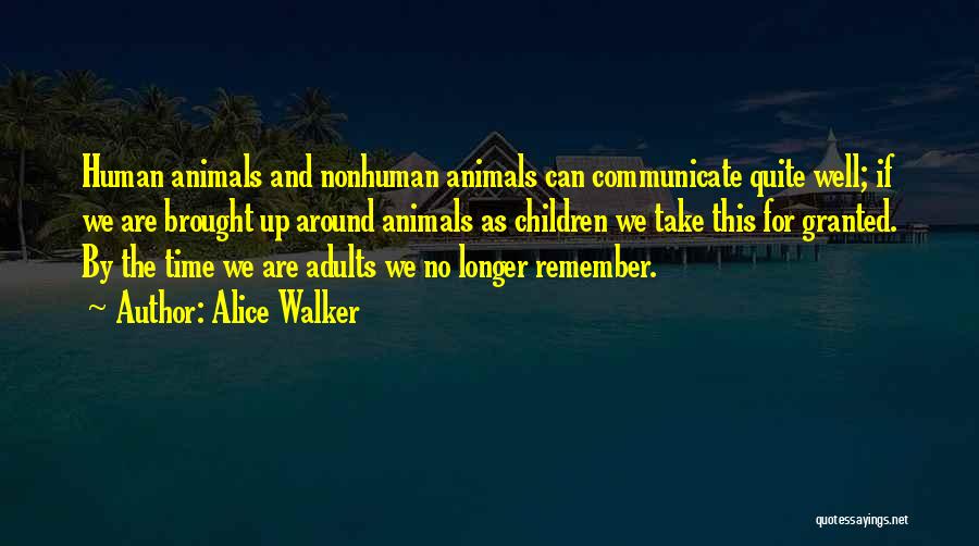 Alice Walker Quotes: Human Animals And Nonhuman Animals Can Communicate Quite Well; If We Are Brought Up Around Animals As Children We Take