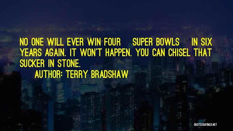 Terry Bradshaw Quotes: No One Will Ever Win Four [super Bowls] In Six Years Again. It Won't Happen. You Can Chisel That Sucker