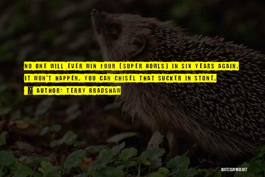 Terry Bradshaw Quotes: No One Will Ever Win Four [super Bowls] In Six Years Again. It Won't Happen. You Can Chisel That Sucker