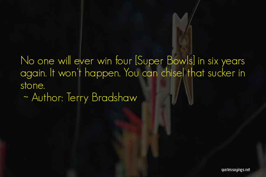 Terry Bradshaw Quotes: No One Will Ever Win Four [super Bowls] In Six Years Again. It Won't Happen. You Can Chisel That Sucker