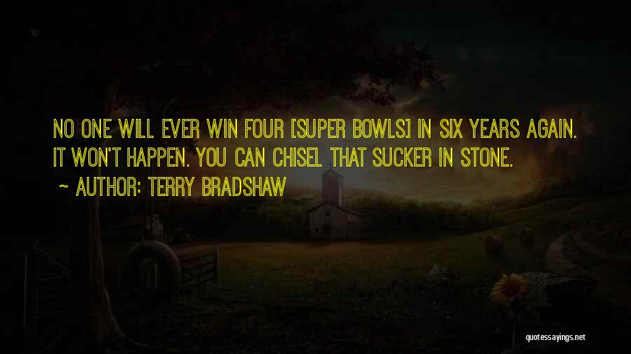 Terry Bradshaw Quotes: No One Will Ever Win Four [super Bowls] In Six Years Again. It Won't Happen. You Can Chisel That Sucker