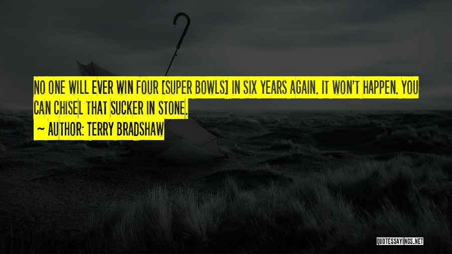 Terry Bradshaw Quotes: No One Will Ever Win Four [super Bowls] In Six Years Again. It Won't Happen. You Can Chisel That Sucker