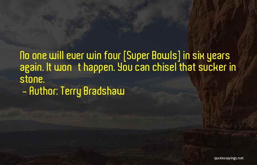 Terry Bradshaw Quotes: No One Will Ever Win Four [super Bowls] In Six Years Again. It Won't Happen. You Can Chisel That Sucker