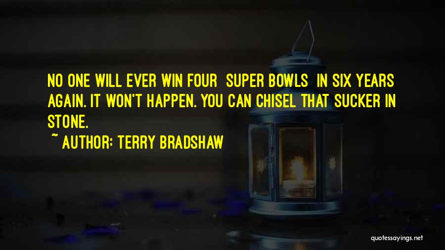 Terry Bradshaw Quotes: No One Will Ever Win Four [super Bowls] In Six Years Again. It Won't Happen. You Can Chisel That Sucker