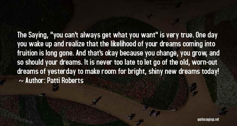 Patti Roberts Quotes: The Saying, You Can't Always Get What You Want Is Very True. One Day You Wake Up And Realize That