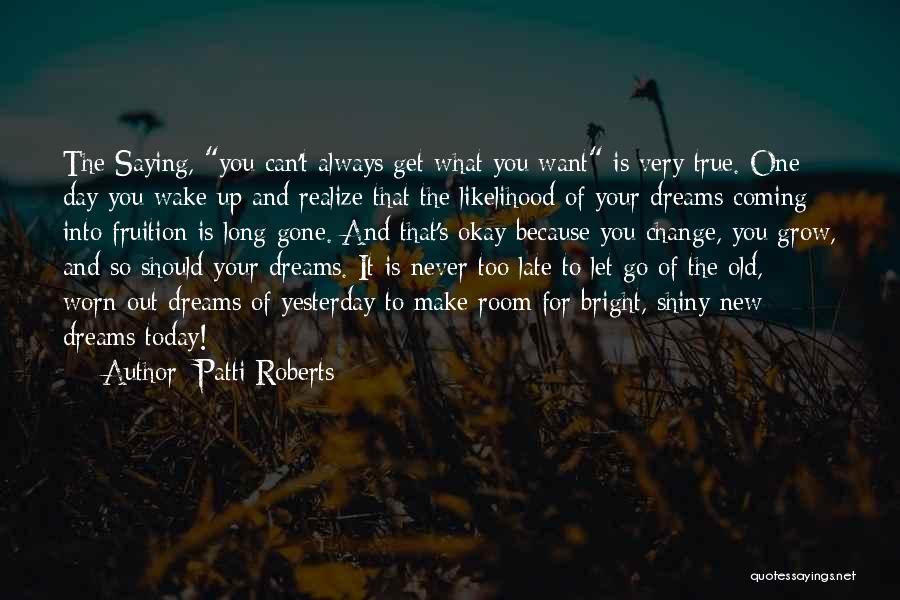 Patti Roberts Quotes: The Saying, You Can't Always Get What You Want Is Very True. One Day You Wake Up And Realize That