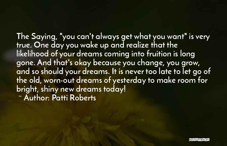 Patti Roberts Quotes: The Saying, You Can't Always Get What You Want Is Very True. One Day You Wake Up And Realize That