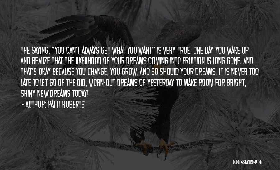 Patti Roberts Quotes: The Saying, You Can't Always Get What You Want Is Very True. One Day You Wake Up And Realize That