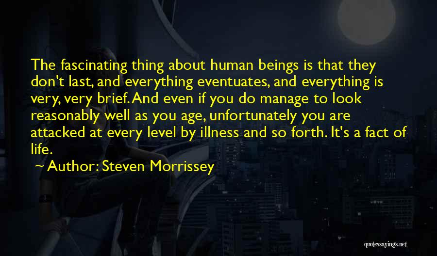 Steven Morrissey Quotes: The Fascinating Thing About Human Beings Is That They Don't Last, And Everything Eventuates, And Everything Is Very, Very Brief.