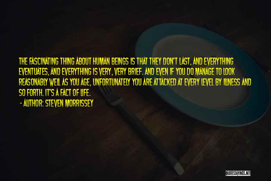 Steven Morrissey Quotes: The Fascinating Thing About Human Beings Is That They Don't Last, And Everything Eventuates, And Everything Is Very, Very Brief.