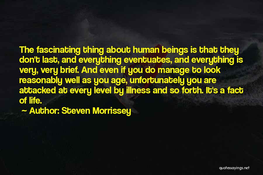 Steven Morrissey Quotes: The Fascinating Thing About Human Beings Is That They Don't Last, And Everything Eventuates, And Everything Is Very, Very Brief.
