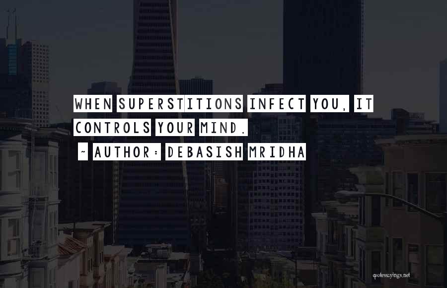 Debasish Mridha Quotes: When Superstitions Infect You, It Controls Your Mind.