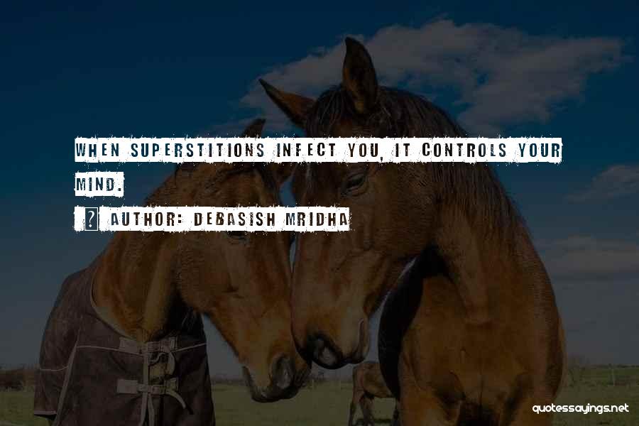 Debasish Mridha Quotes: When Superstitions Infect You, It Controls Your Mind.