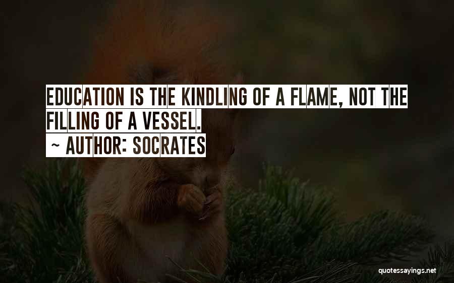 Socrates Quotes: Education Is The Kindling Of A Flame, Not The Filling Of A Vessel.