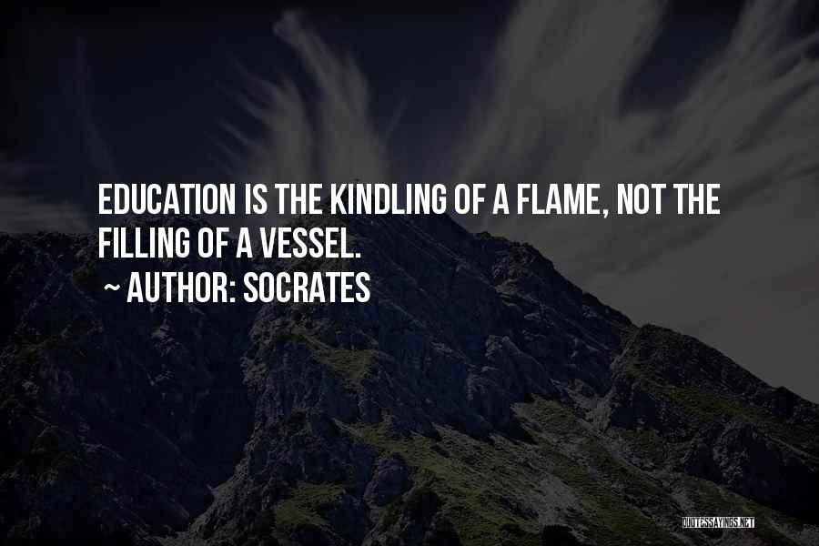 Socrates Quotes: Education Is The Kindling Of A Flame, Not The Filling Of A Vessel.