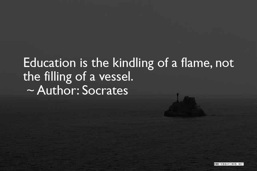 Socrates Quotes: Education Is The Kindling Of A Flame, Not The Filling Of A Vessel.