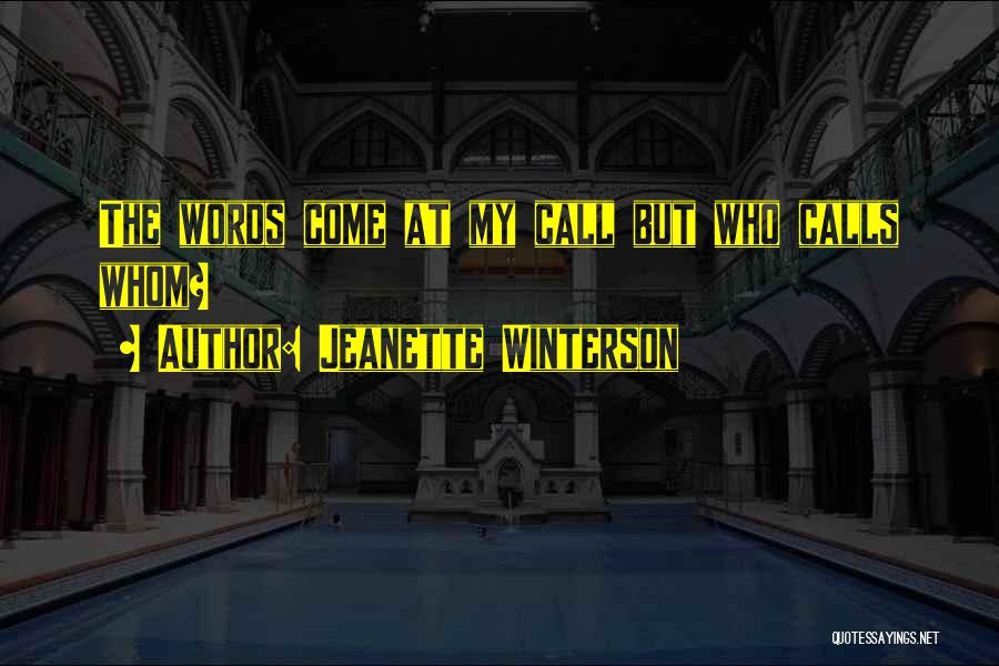 Jeanette Winterson Quotes: The Words Come At My Call But Who Calls Whom?