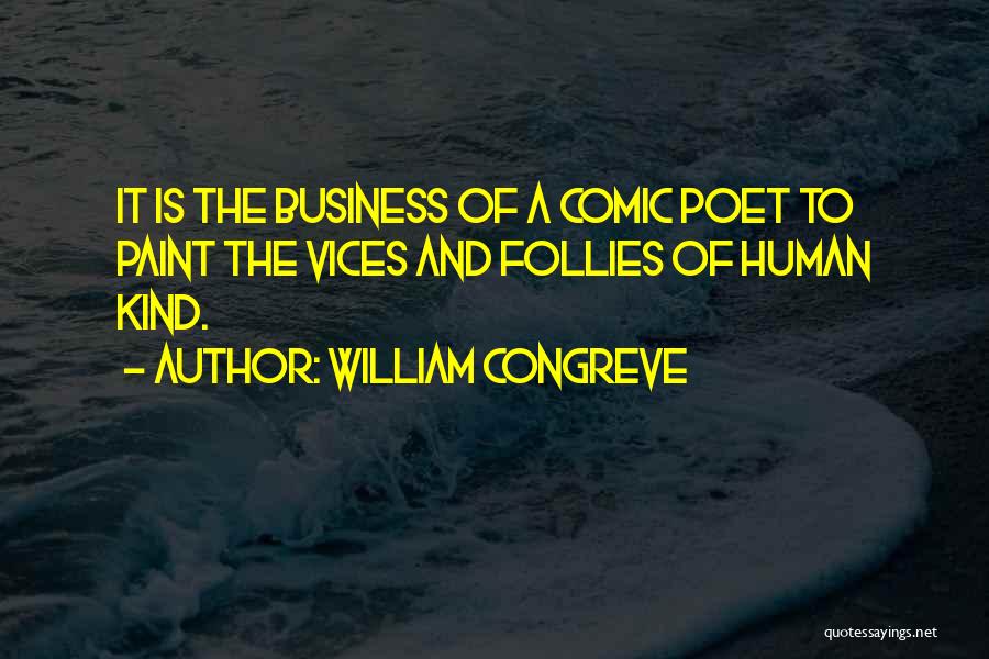 William Congreve Quotes: It Is The Business Of A Comic Poet To Paint The Vices And Follies Of Human Kind.