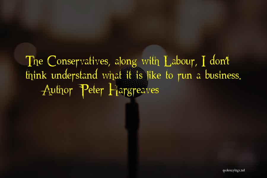 Peter Hargreaves Quotes: The Conservatives, Along With Labour, I Don't Think Understand What It Is Like To Run A Business.