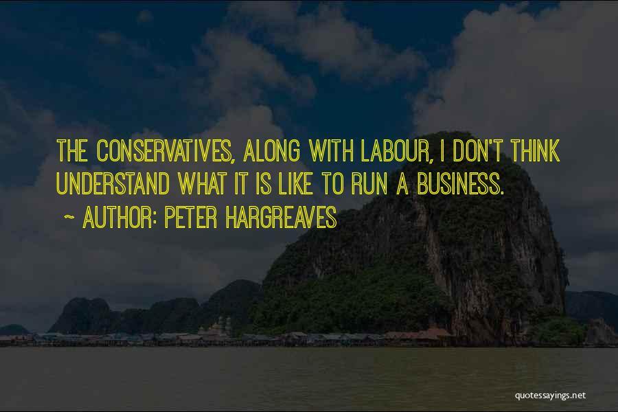 Peter Hargreaves Quotes: The Conservatives, Along With Labour, I Don't Think Understand What It Is Like To Run A Business.