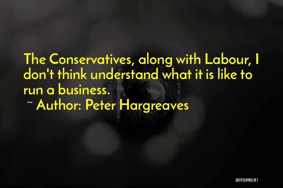 Peter Hargreaves Quotes: The Conservatives, Along With Labour, I Don't Think Understand What It Is Like To Run A Business.