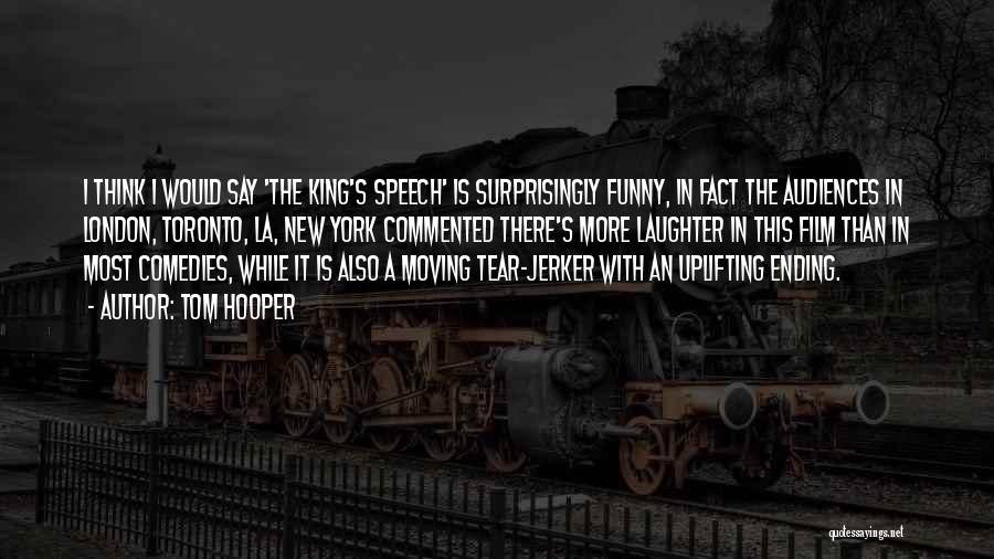 Tom Hooper Quotes: I Think I Would Say 'the King's Speech' Is Surprisingly Funny, In Fact The Audiences In London, Toronto, La, New