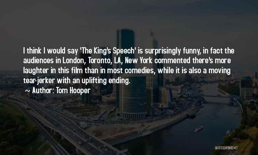 Tom Hooper Quotes: I Think I Would Say 'the King's Speech' Is Surprisingly Funny, In Fact The Audiences In London, Toronto, La, New