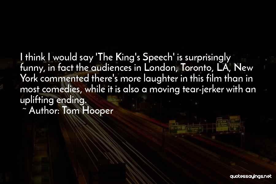 Tom Hooper Quotes: I Think I Would Say 'the King's Speech' Is Surprisingly Funny, In Fact The Audiences In London, Toronto, La, New