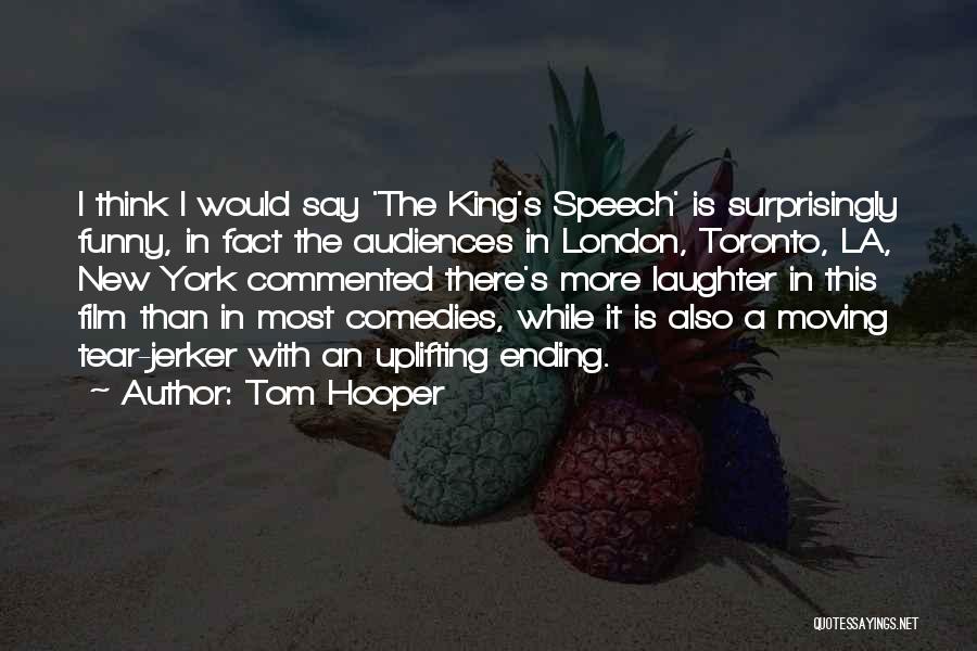 Tom Hooper Quotes: I Think I Would Say 'the King's Speech' Is Surprisingly Funny, In Fact The Audiences In London, Toronto, La, New