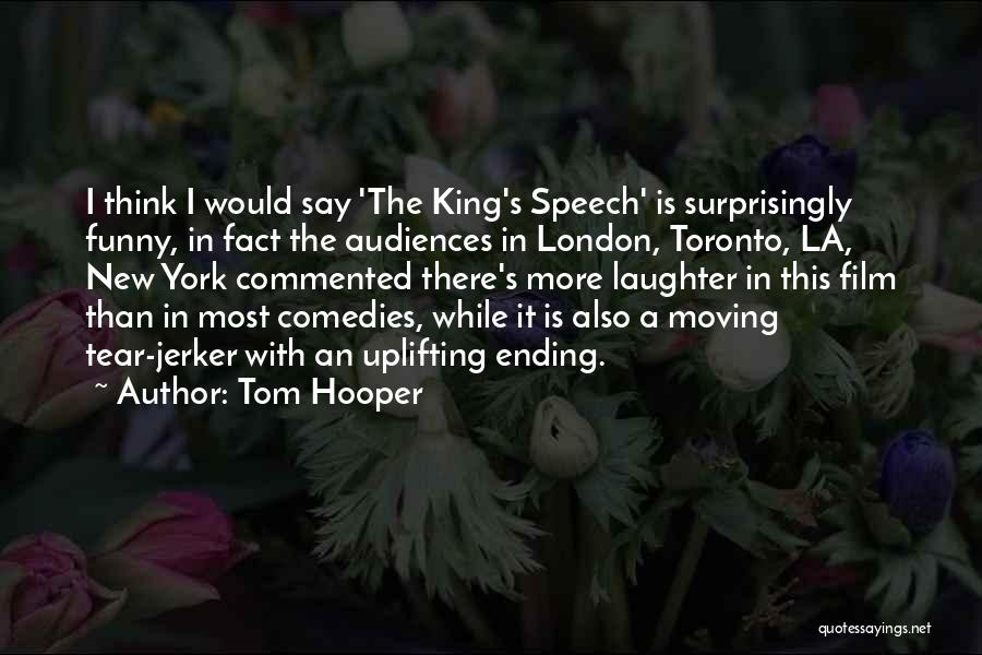 Tom Hooper Quotes: I Think I Would Say 'the King's Speech' Is Surprisingly Funny, In Fact The Audiences In London, Toronto, La, New