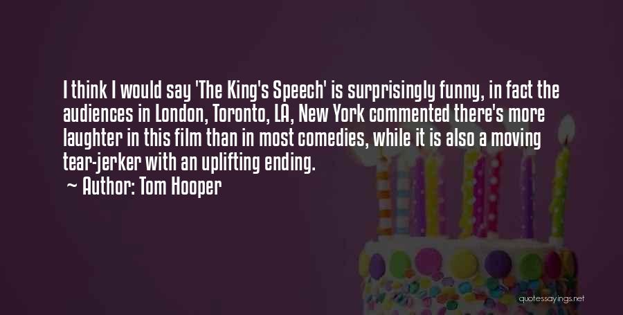 Tom Hooper Quotes: I Think I Would Say 'the King's Speech' Is Surprisingly Funny, In Fact The Audiences In London, Toronto, La, New