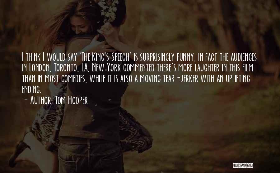 Tom Hooper Quotes: I Think I Would Say 'the King's Speech' Is Surprisingly Funny, In Fact The Audiences In London, Toronto, La, New