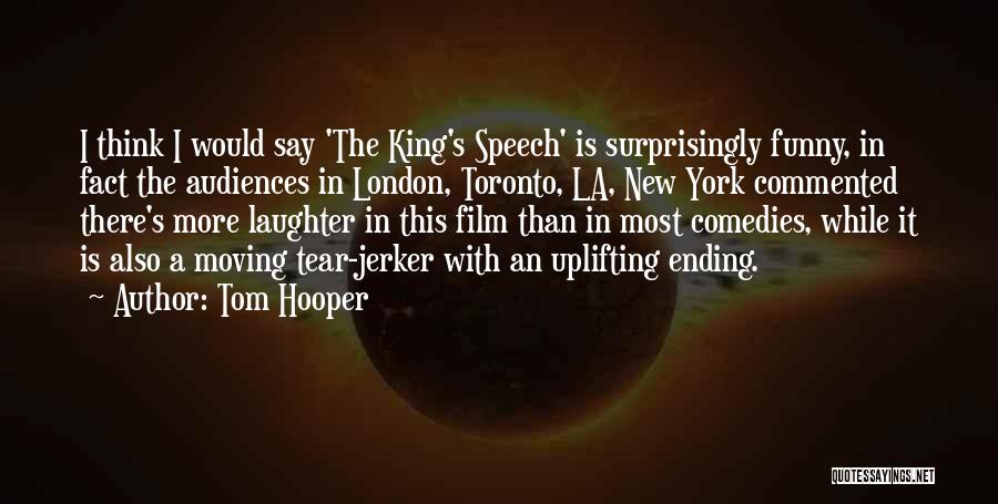 Tom Hooper Quotes: I Think I Would Say 'the King's Speech' Is Surprisingly Funny, In Fact The Audiences In London, Toronto, La, New