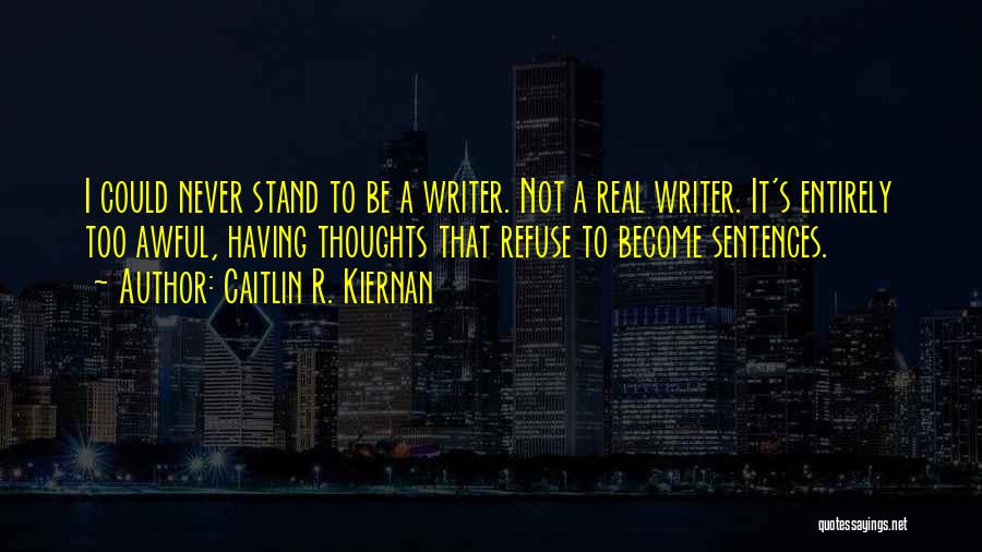 Caitlin R. Kiernan Quotes: I Could Never Stand To Be A Writer. Not A Real Writer. It's Entirely Too Awful, Having Thoughts That Refuse