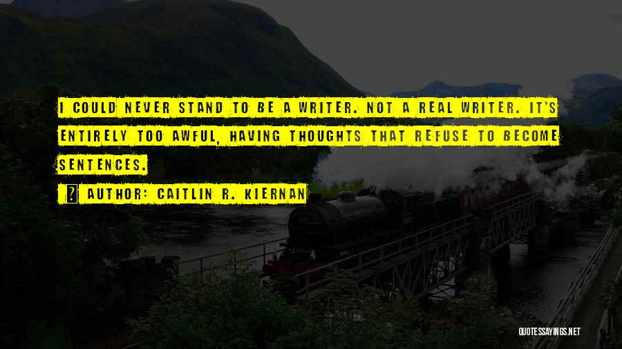 Caitlin R. Kiernan Quotes: I Could Never Stand To Be A Writer. Not A Real Writer. It's Entirely Too Awful, Having Thoughts That Refuse