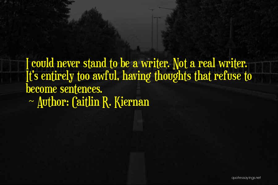 Caitlin R. Kiernan Quotes: I Could Never Stand To Be A Writer. Not A Real Writer. It's Entirely Too Awful, Having Thoughts That Refuse