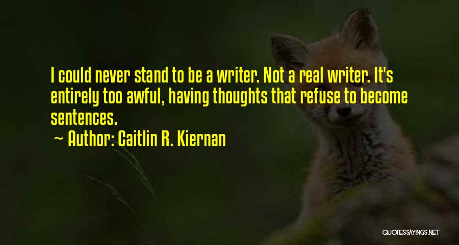 Caitlin R. Kiernan Quotes: I Could Never Stand To Be A Writer. Not A Real Writer. It's Entirely Too Awful, Having Thoughts That Refuse
