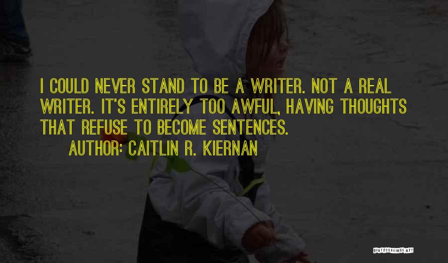 Caitlin R. Kiernan Quotes: I Could Never Stand To Be A Writer. Not A Real Writer. It's Entirely Too Awful, Having Thoughts That Refuse
