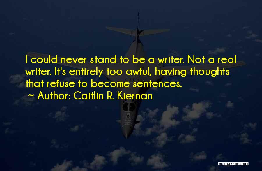 Caitlin R. Kiernan Quotes: I Could Never Stand To Be A Writer. Not A Real Writer. It's Entirely Too Awful, Having Thoughts That Refuse