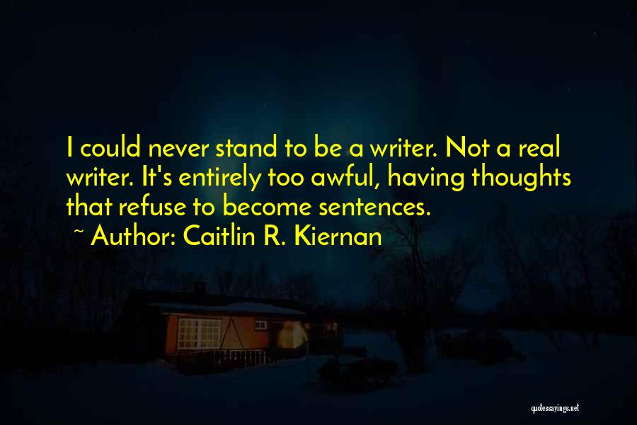 Caitlin R. Kiernan Quotes: I Could Never Stand To Be A Writer. Not A Real Writer. It's Entirely Too Awful, Having Thoughts That Refuse
