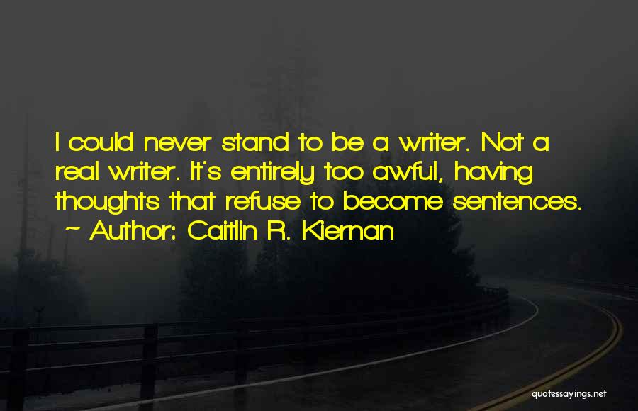 Caitlin R. Kiernan Quotes: I Could Never Stand To Be A Writer. Not A Real Writer. It's Entirely Too Awful, Having Thoughts That Refuse