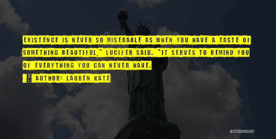 Lauren Kate Quotes: Existence Is Never So Miserable As When You Have A Taste Of Something Beautiful, Lucifer Said. It Serves To Remind