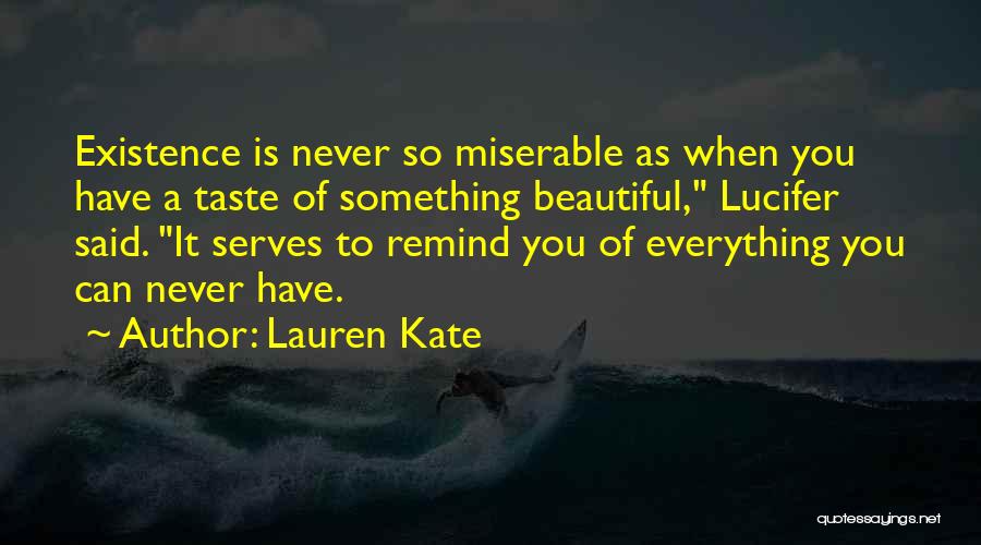 Lauren Kate Quotes: Existence Is Never So Miserable As When You Have A Taste Of Something Beautiful, Lucifer Said. It Serves To Remind