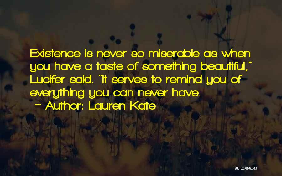 Lauren Kate Quotes: Existence Is Never So Miserable As When You Have A Taste Of Something Beautiful, Lucifer Said. It Serves To Remind