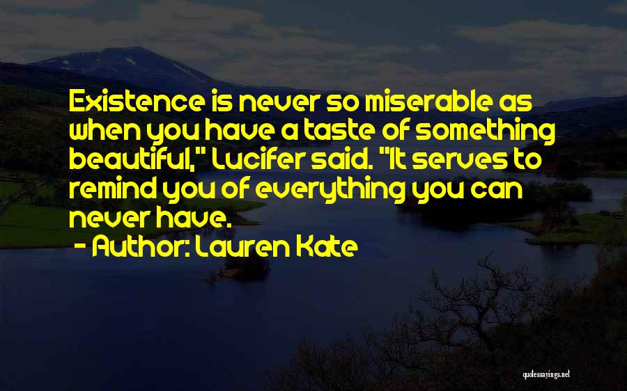 Lauren Kate Quotes: Existence Is Never So Miserable As When You Have A Taste Of Something Beautiful, Lucifer Said. It Serves To Remind