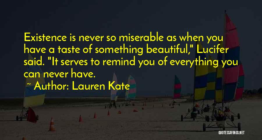 Lauren Kate Quotes: Existence Is Never So Miserable As When You Have A Taste Of Something Beautiful, Lucifer Said. It Serves To Remind