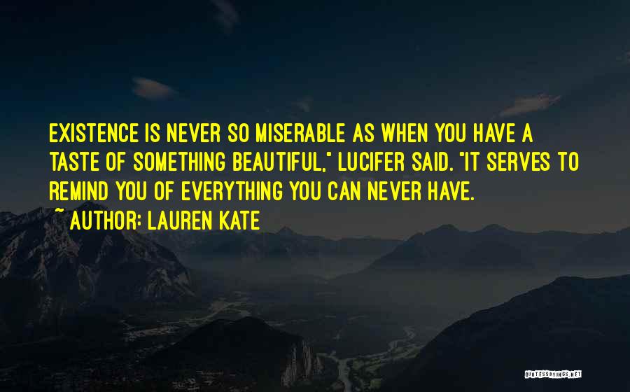 Lauren Kate Quotes: Existence Is Never So Miserable As When You Have A Taste Of Something Beautiful, Lucifer Said. It Serves To Remind