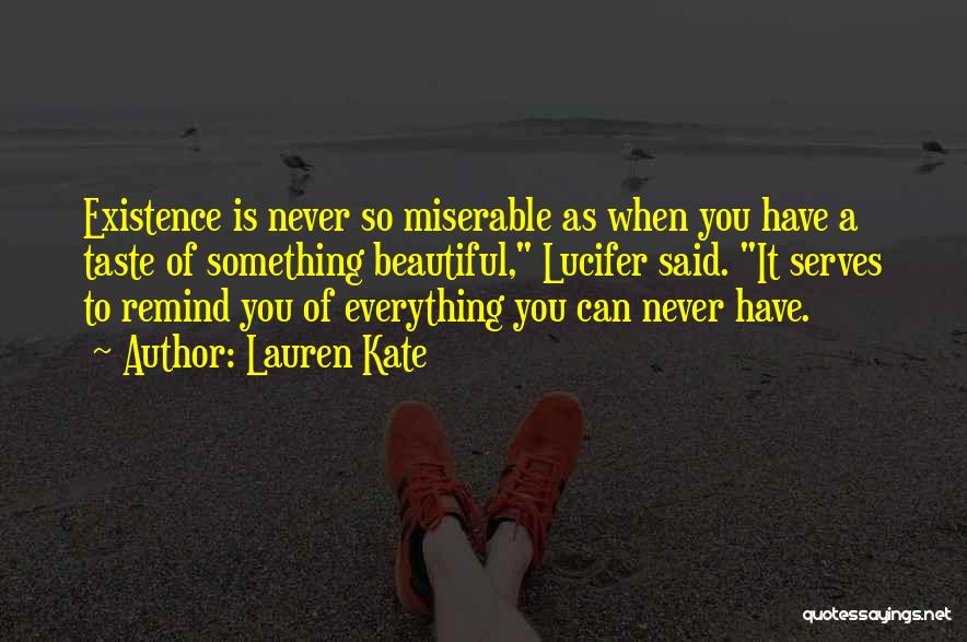 Lauren Kate Quotes: Existence Is Never So Miserable As When You Have A Taste Of Something Beautiful, Lucifer Said. It Serves To Remind