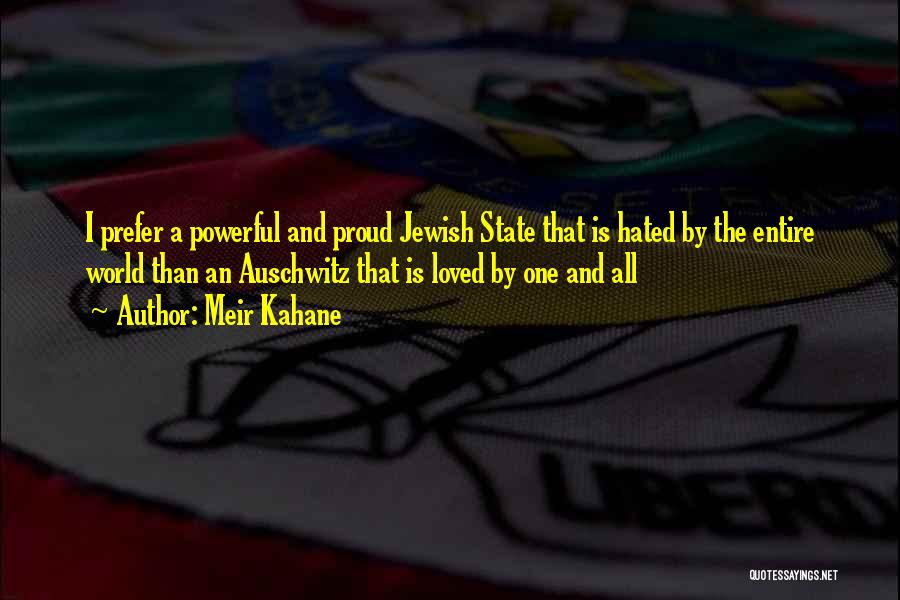 Meir Kahane Quotes: I Prefer A Powerful And Proud Jewish State That Is Hated By The Entire World Than An Auschwitz That Is