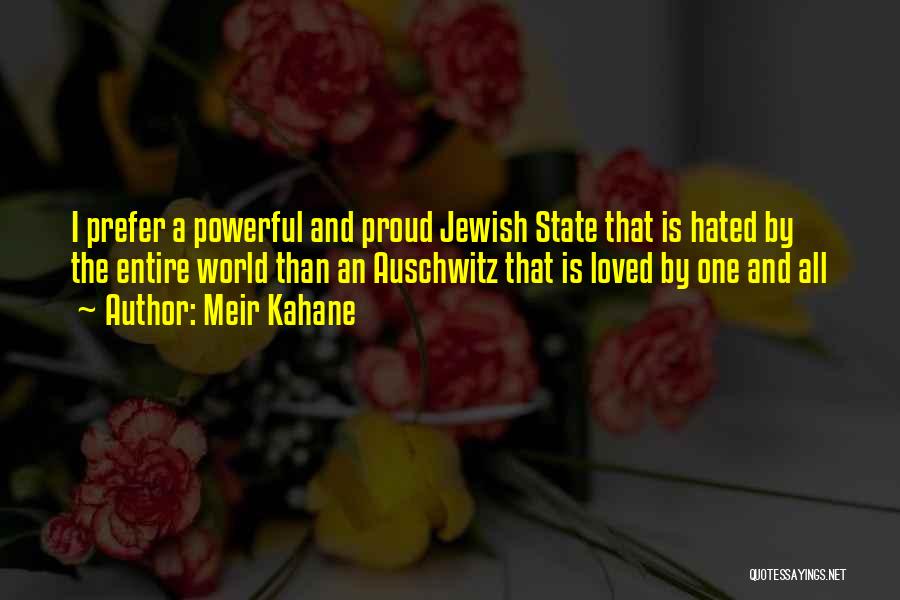 Meir Kahane Quotes: I Prefer A Powerful And Proud Jewish State That Is Hated By The Entire World Than An Auschwitz That Is